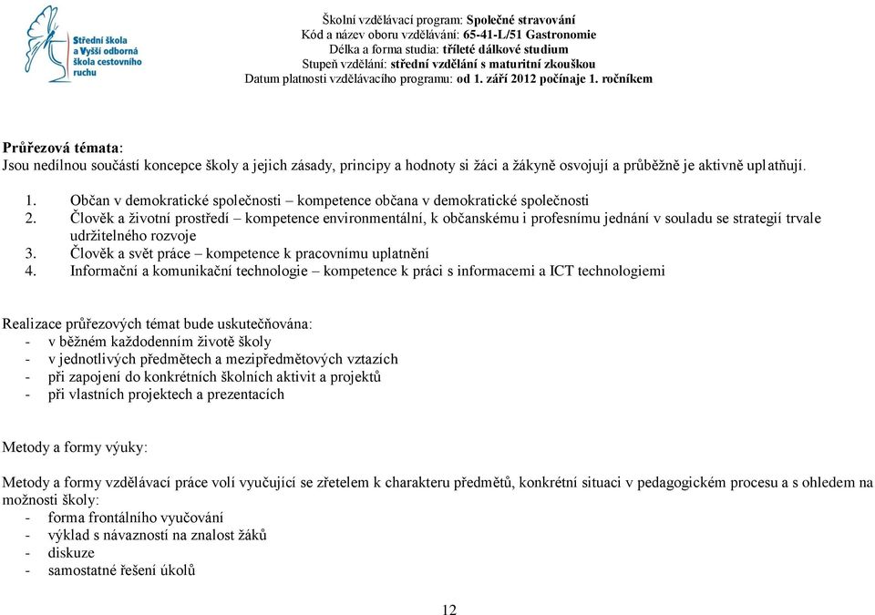 ročníkem Průřezová témata: Jsou nedílnou součástí koncepce školy a jejich zásady, principy a hodnoty si ţáci a ţákyně osvojují a průběţně je aktivně uplatňují. 1.