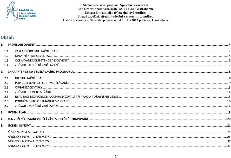 3 OČEKÁVANÉ KOMPETENCE ABSOLVENTA... 5 1.4 ZPŮSOB UKONČENÍ VZDĚLÁVÁNÍ... 7 2. CHARAKTERISTIKA VZDĚLÁVACÍHO PROGRAMU... 8 2.1 IDENTIFIKAČNÍ ÚDAJE... 8 2.2 POPIS CELKOVÉHO POJETÍ VZDĚLÁVÁNÍ... 9 2.