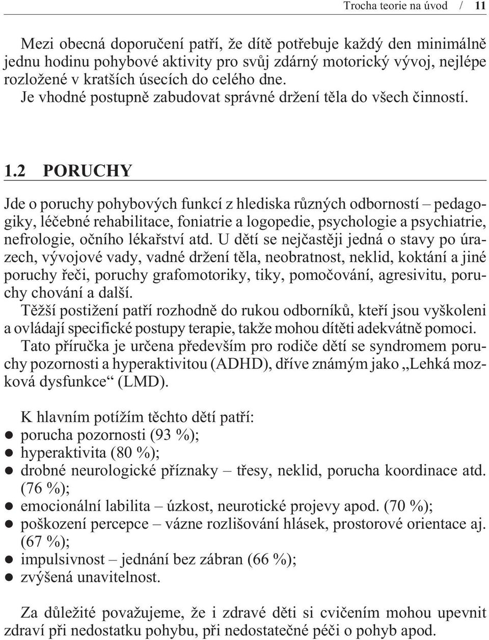 2 PORUCHY Jde o poruchy pohybových funkcí z hlediska rùzných odborností pedagogiky, léèebné rehabilitace, foniatrie a logopedie, psychologie a psychiatrie, nefrologie, oèního lékaøství atd.