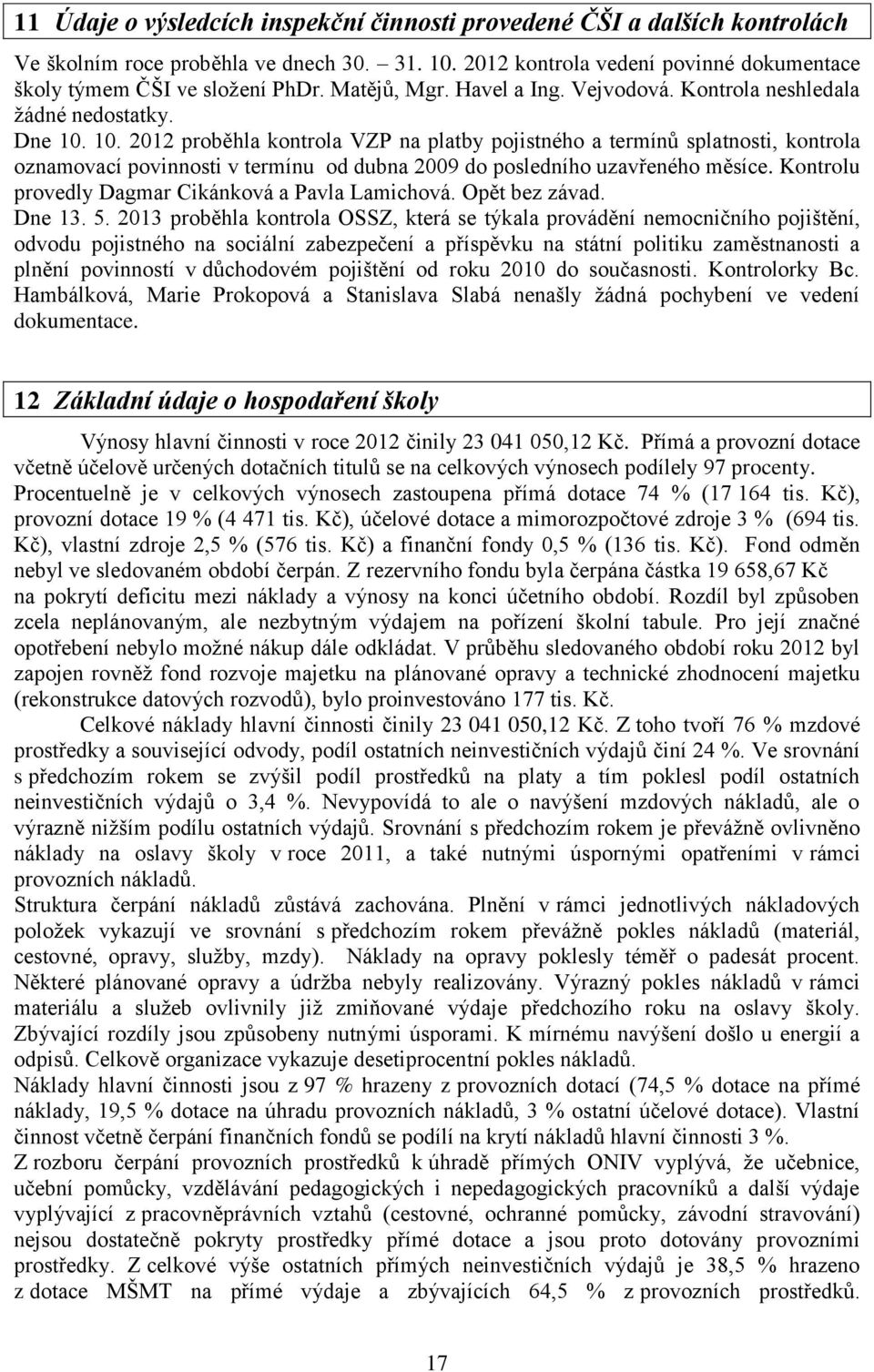 10. 2012 proběhla kontrola VZP na platby pojistného a termínů splatnosti, kontrola oznamovací povinnosti v termínu od dubna 2009 do posledního uzavřeného měsíce.