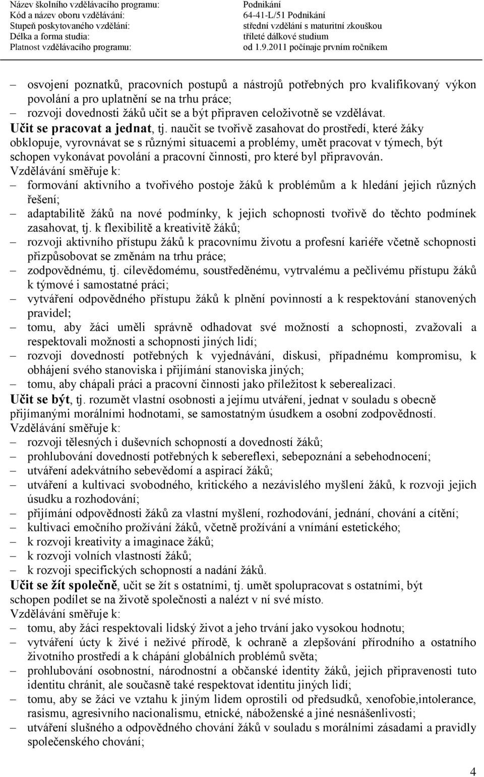 naučit se tvořivě zasahovat do prostředí, které žáky obklopuje, vyrovnávat se s různými situacemi a problémy, umět pracovat v týmech, být schopen vykonávat povolání a pracovní činnosti, pro které byl