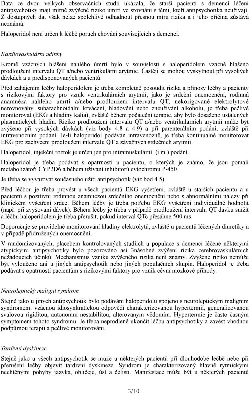 Kardiovaskulární účinky Kromě vzácných hlášení náhlého úmrtí bylo v souvislosti s haloperidolem vzácně hlášeno prodloužení intervalu QT a/nebo ventrikulární arytmie.