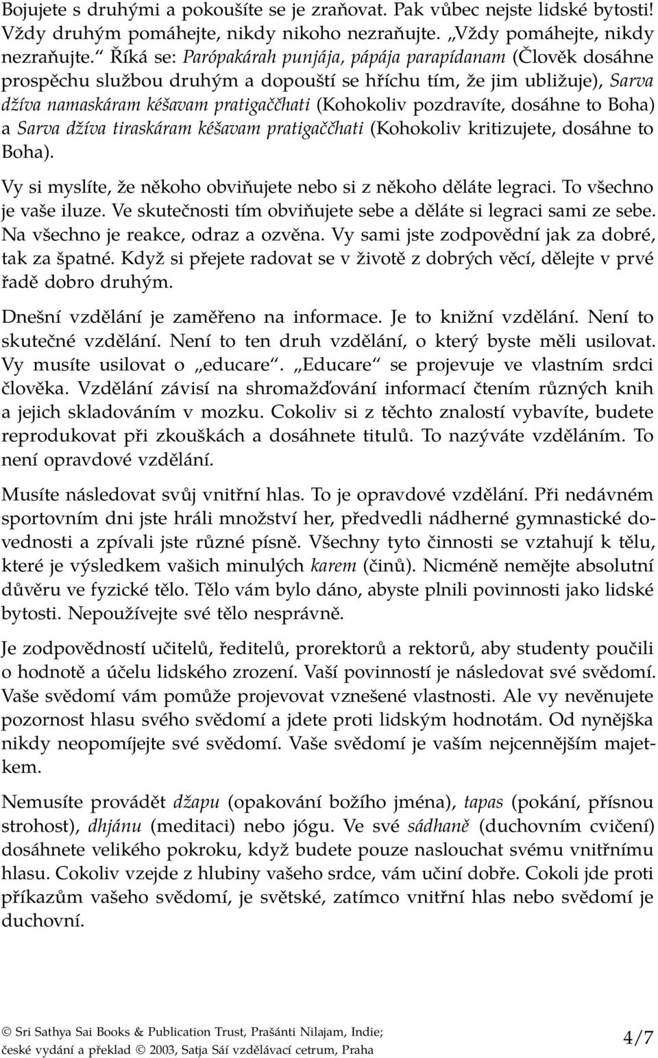 pozdravíte, dosáhne to Boha) a Sarva džíva tiraskáram kéšavam pratigaččhati (Kohokoliv kritizujete, dosáhne to Boha). Vy si myslíte, že někoho obviňujete nebo si z někoho děláte legraci.
