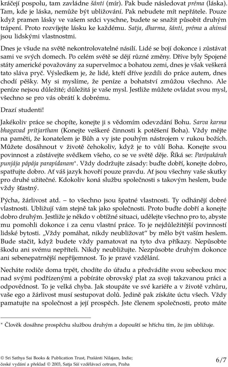 Dnes je všude na světě nekontrolovatelné násilí. Lidé se bojí dokonce i zůstávat sami ve svých domech. Po celém světě se dějí různé změny.