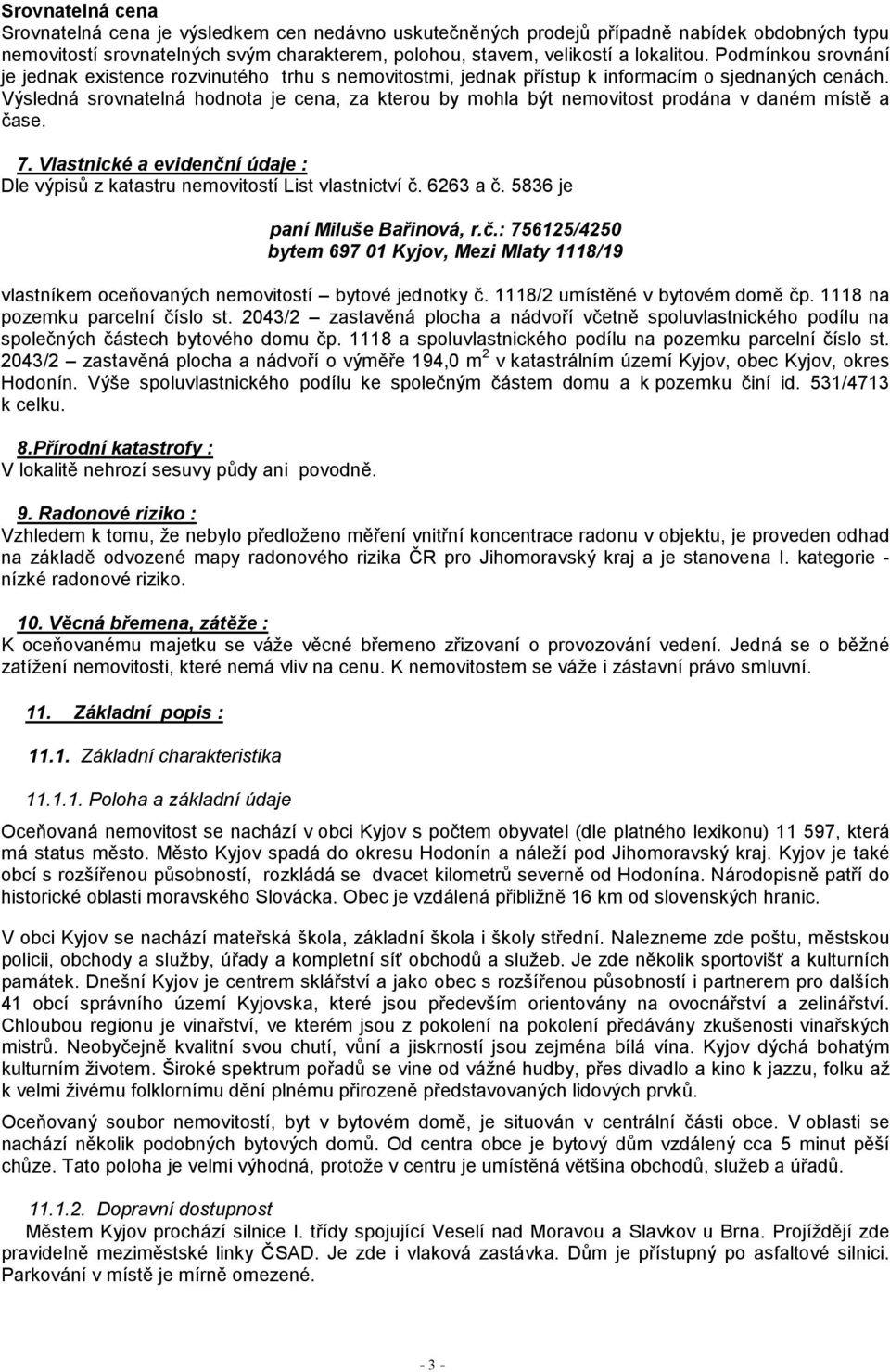 Výsledná srovnatelná hodnota je cena, za kterou by mohla být nemovitost prodána v daném místě a čase. 7. Vlastnické a evidenční údaje : Dle výpisů z katastru nemovitostí List vlastnictví č. 6263 a č.