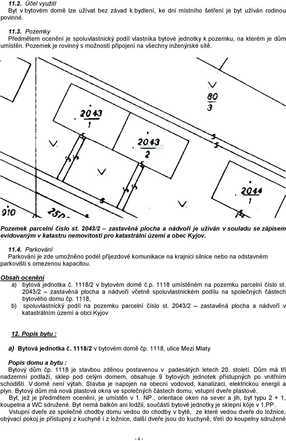 Pozemek parcelní číslo st. 2043/2 zastavěná plocha a nádvoří je užíván v souladu se zápisem evidovaným v katastru nemovitostí pro katastrální území a obec Kyjov. 11.4. Parkování Parkování je zde umožněno podél příjezdové komunikace na krajnici silnice nebo na odstavném parkovišti s omezenou kapacitou.