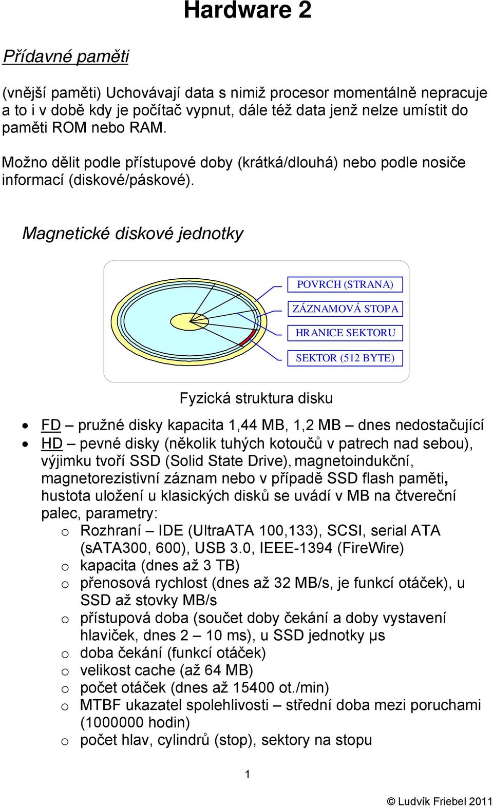 Magnetické diskové jednotky POVRCH (STRANA) ZÁZNAMOVÁ STOPA HRANICE SEKTORU SEKTOR (512 BYTE) Fyzická struktura disku FD pružné disky kapacita 1,44 MB, 1,2 MB dnes nedostačující HD pevné disky
