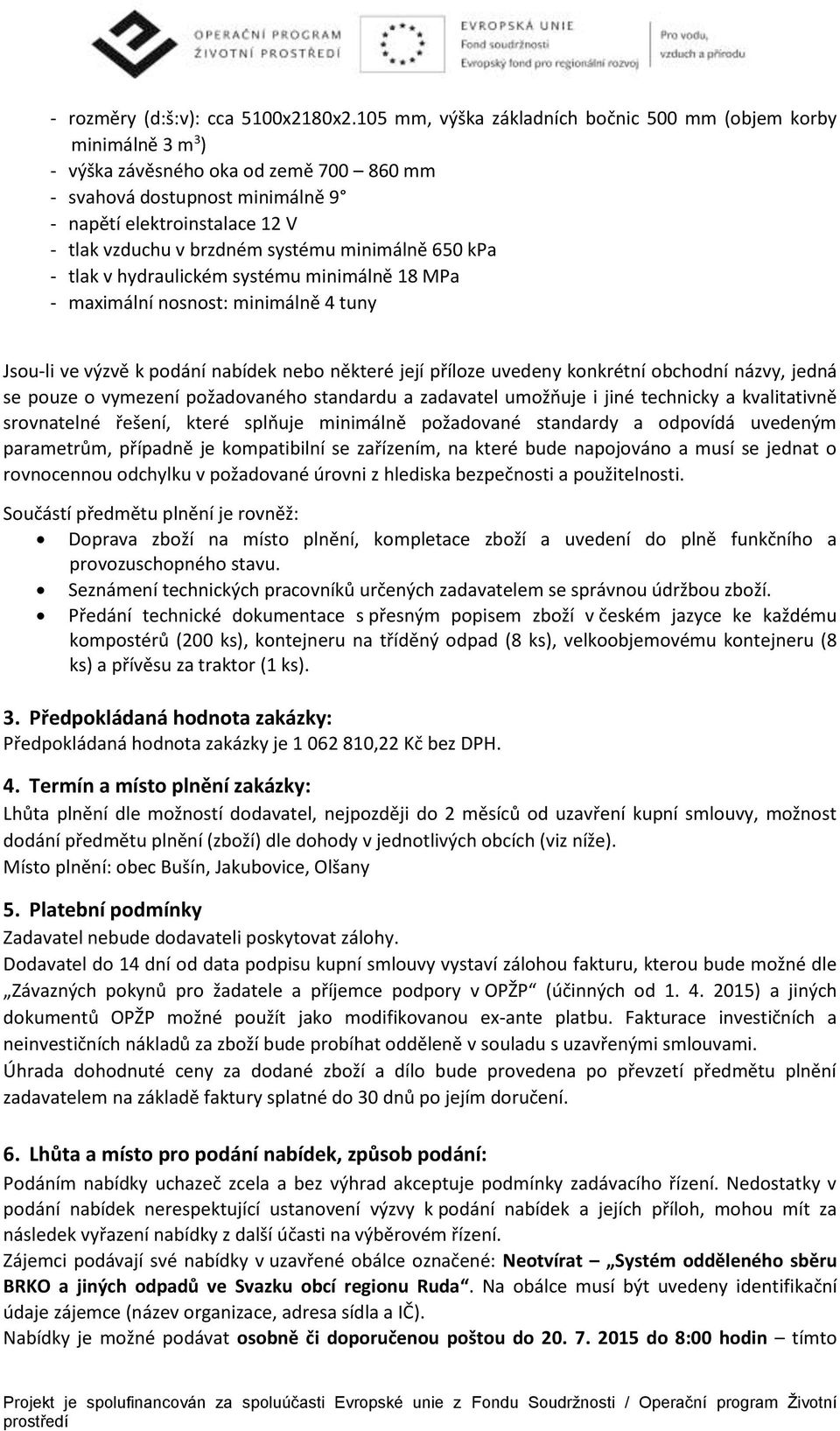 systému minimálně 650 kpa - tlak v hydraulickém systému minimálně 18 MPa - maximální nosnost: minimálně 4 tuny Jsou-li ve výzvě k podání nabídek nebo některé její příloze uvedeny konkrétní obchodní