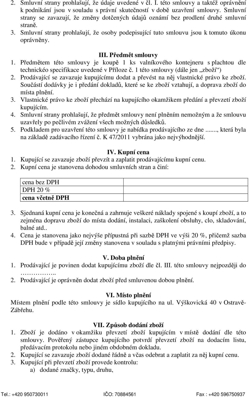 Předmět smlouvy 1. Předmětem této smlouvy je koupě 1 ks valníkového kontejneru s plachtou dle technickéo specifikace uvedené v Příloze č. 1 této smlouvy (dále jen zboží ) 2.