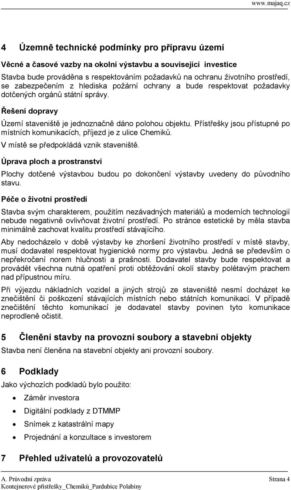 Přístřešky jsou přístupné po místních komunikacích, příjezd je z ulice Chemiků. V místě se předpokládá vznik staveniště.