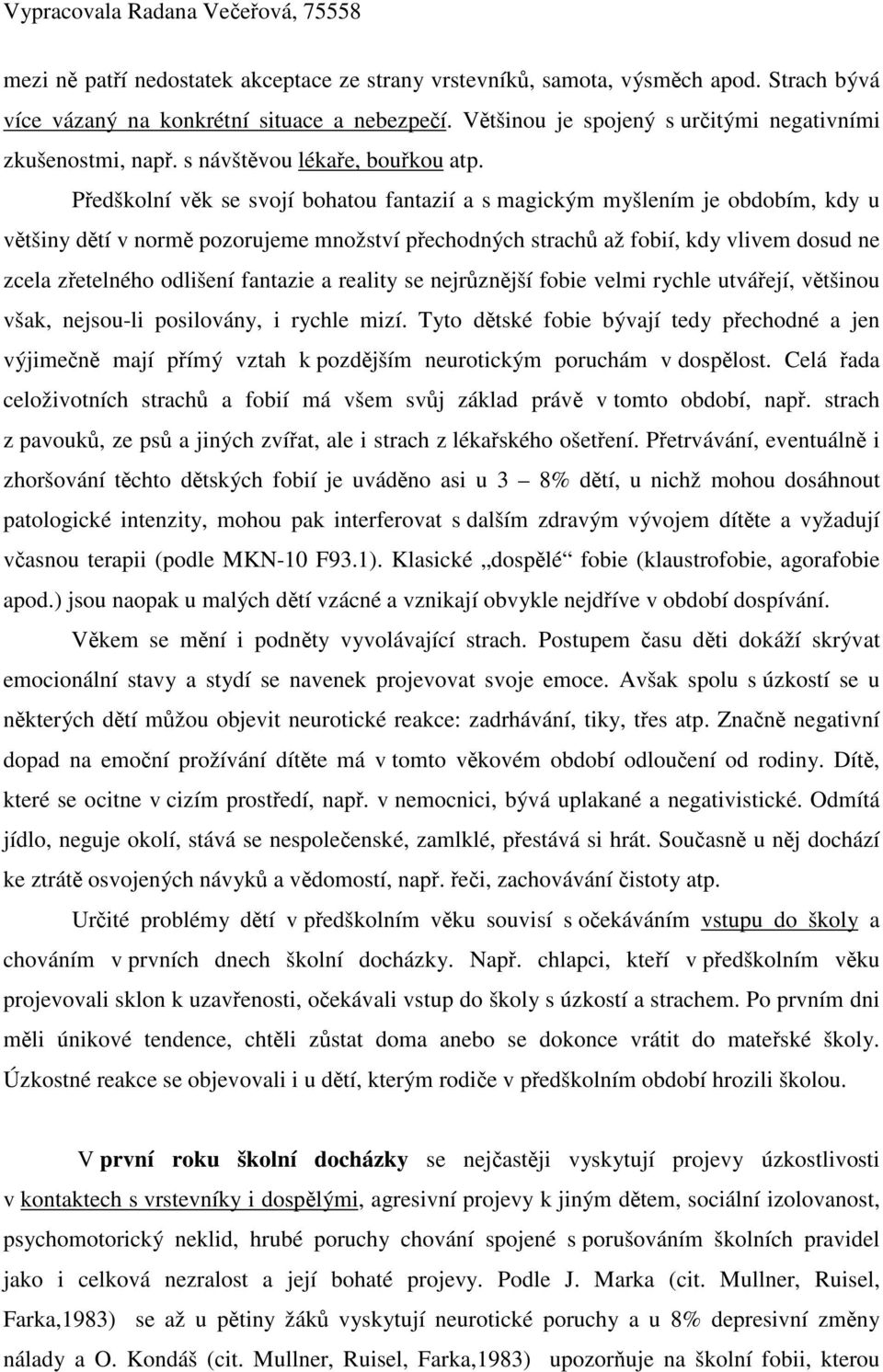 Pedškolní vk se svojí bohatou fantazií a s magickým myšlením je obdobím, kdy u vtšiny dtí v norm pozorujeme množství pechodných strach až fobií, kdy vlivem dosud ne zcela zetelného odlišení fantazie