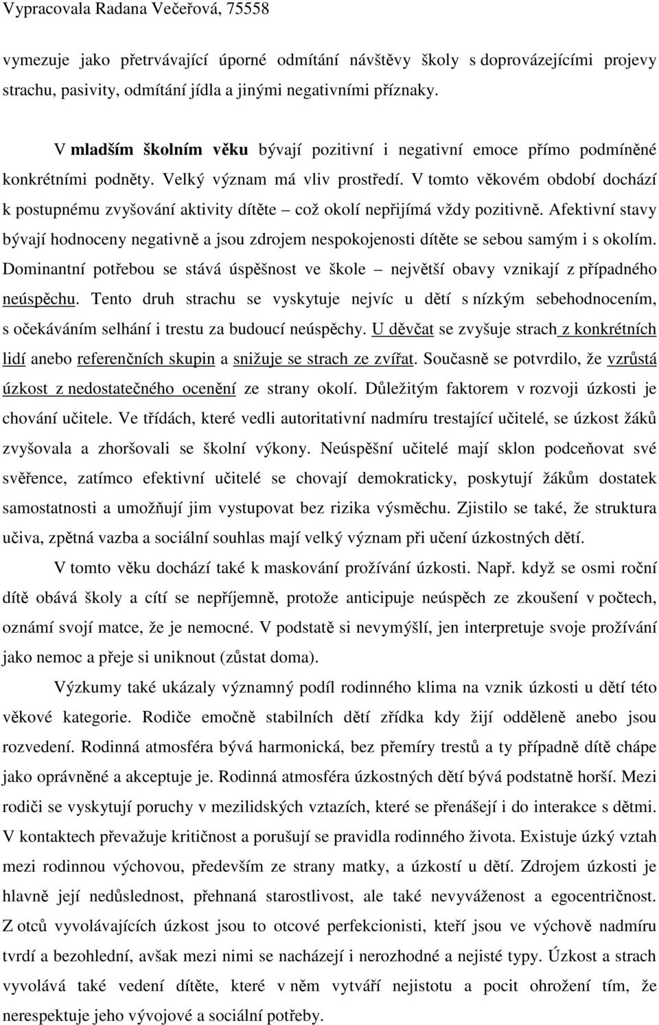 V tomto vkovém období dochází k postupnému zvyšování aktivity dítte což okolí nepijímá vždy pozitivn.