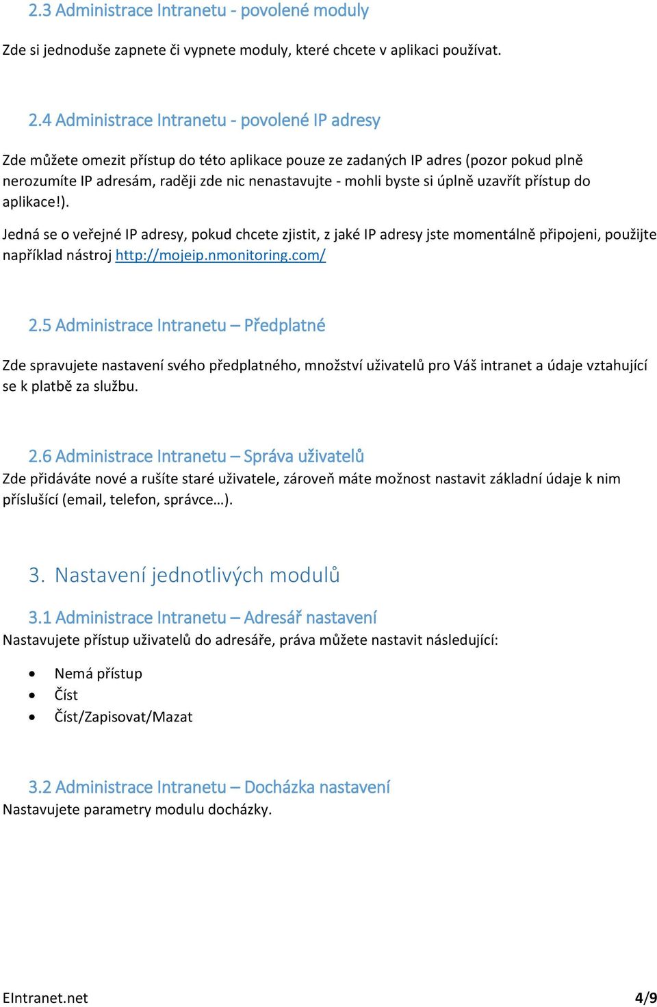 si úplně uzavřít přístup do aplikace!). Jedná se o veřejné IP adresy, pokud chcete zjistit, z jaké IP adresy jste momentálně připojeni, použijte například nástroj http://mojeip.nmonitoring.com/ 2.