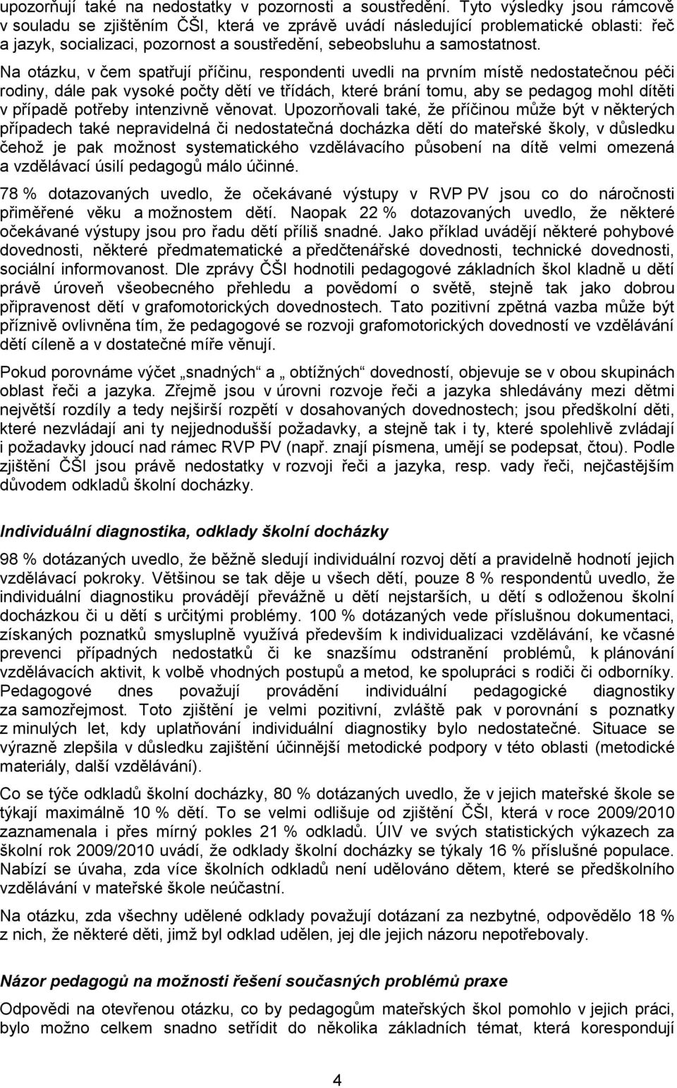 Na otázku, v čem spatřují příčinu, respondenti uvedli na prvním místě nedostatečnou péči rodiny, dále pak vysoké počty dětí ve třídách, které brání tomu, aby se pedagog mohl dítěti v případě potřeby