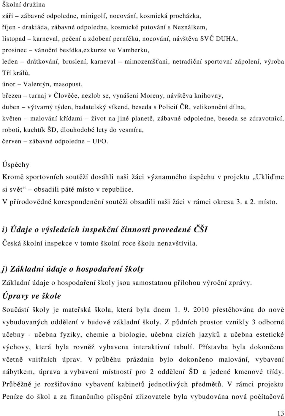 březen turnaj v Člověče, nezlob se, vynášení Moreny, návštěva knihovny, duben výtvarný týden, badatelský víkend, beseda s Policií ČR, velikonoční dílna, květen malování křídami život na jiné planetě,