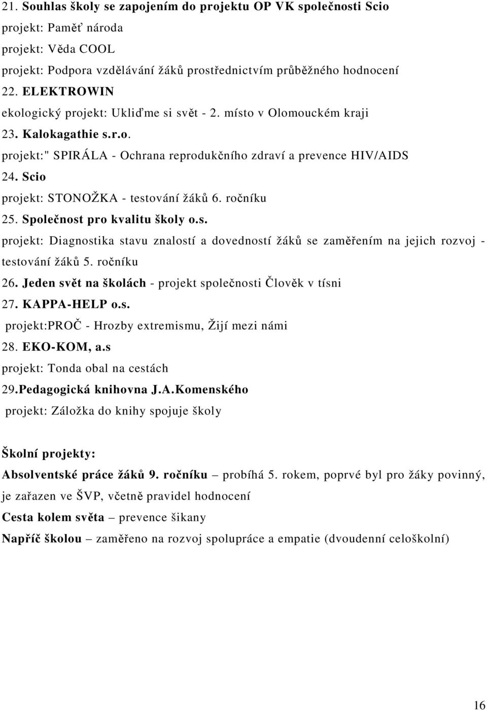 Scio projekt: STONOŽKA - testování žáků 6. ročníku 25. Společnost pro kvalitu školy o.s. projekt: Diagnostika stavu znalostí a dovedností žáků se zaměřením na jejich rozvoj - testování žáků 5.