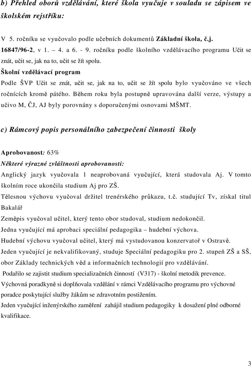 Školní vzdělávací program Podle ŠVP Učit se znát, učit se, jak na to, učit se žít spolu bylo vyučováno ve všech ročnících kromě pátého.