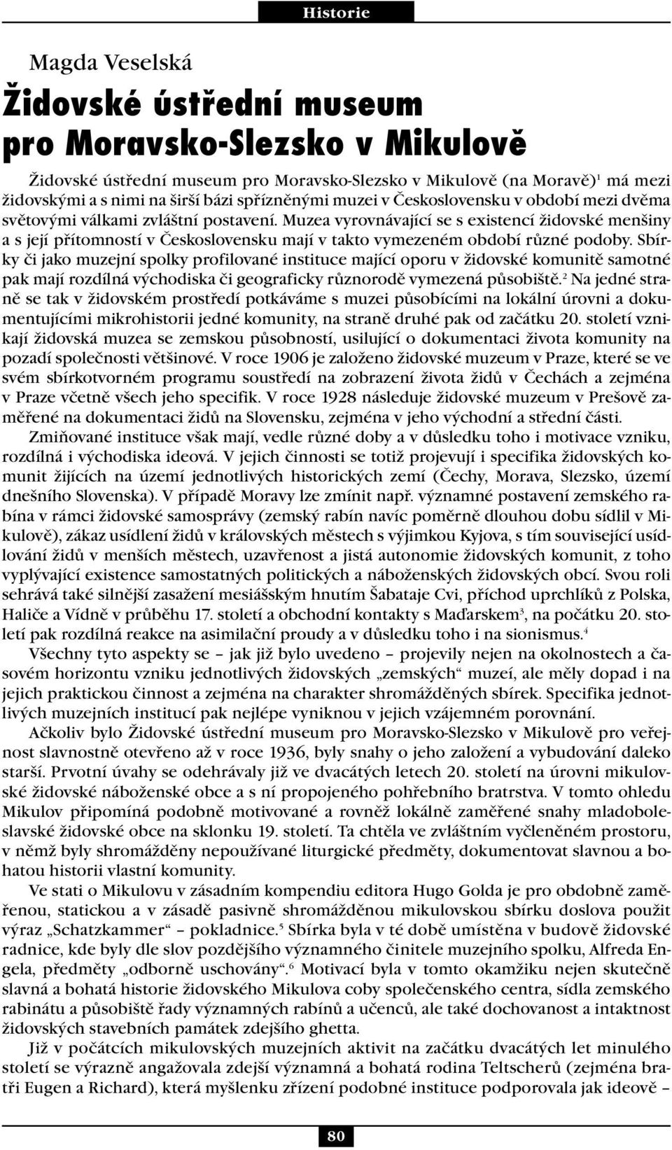 Muzea vyrovnávající se s existencí židovské menšiny a s její přítomností v Československu mají v takto vymezeném období různé podoby.