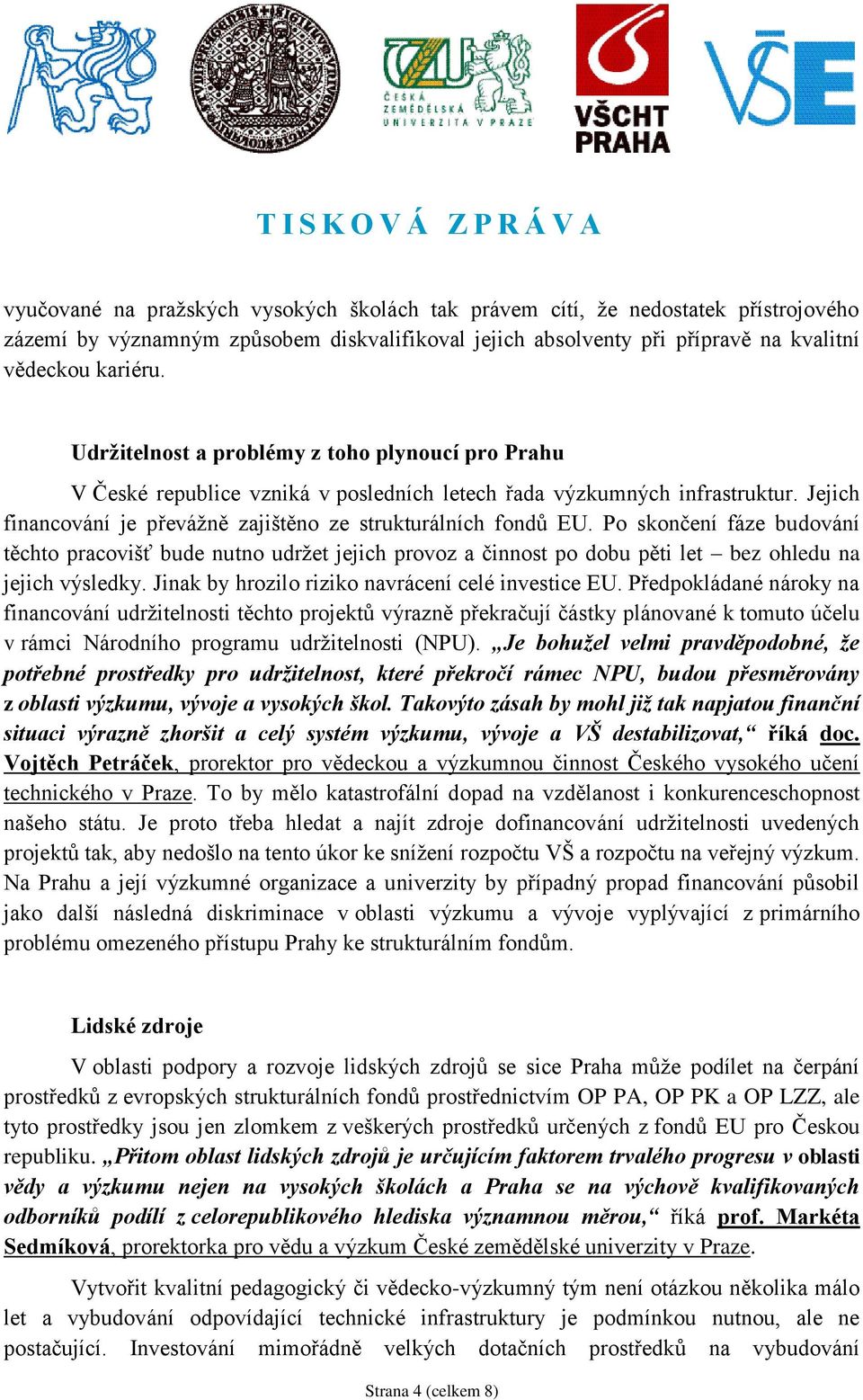 Po skončení fáze budování těchto pracovišť bude nutno udržet jejich provoz a činnost po dobu pěti let bez ohledu na jejich výsledky. Jinak by hrozilo riziko navrácení celé investice EU.