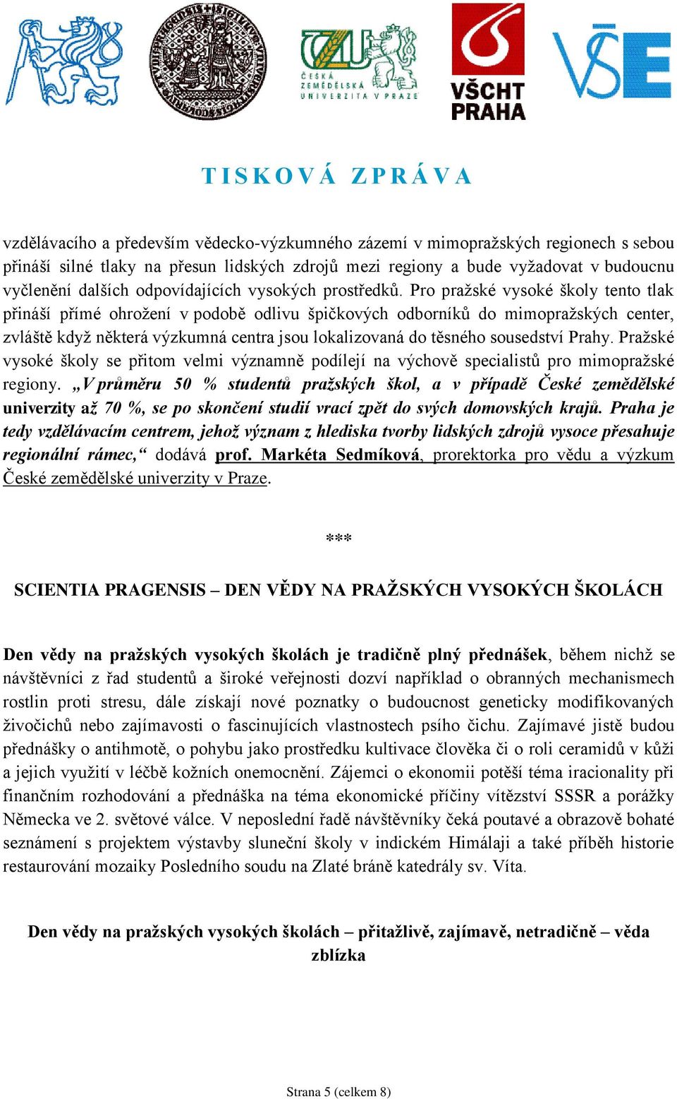 Pro pražské vysoké školy tento tlak přináší přímé ohrožení v podobě odlivu špičkových odborníků do mimopražských center, zvláště když některá výzkumná centra jsou lokalizovaná do těsného sousedství