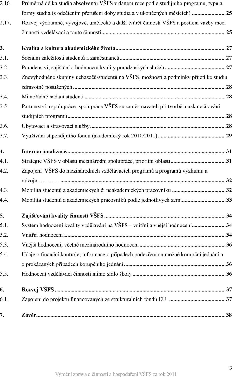 Sociální záležitosti studentů a zaměstnanců...27 3.2. Poradenství, zajištění a hodnocení kvality poradenských služeb...27 3.3. Znevýhodněné skupiny uchazečů/studentů na VŠFS, možnosti a podmínky přijetí ke studiu zdravotně postižených.