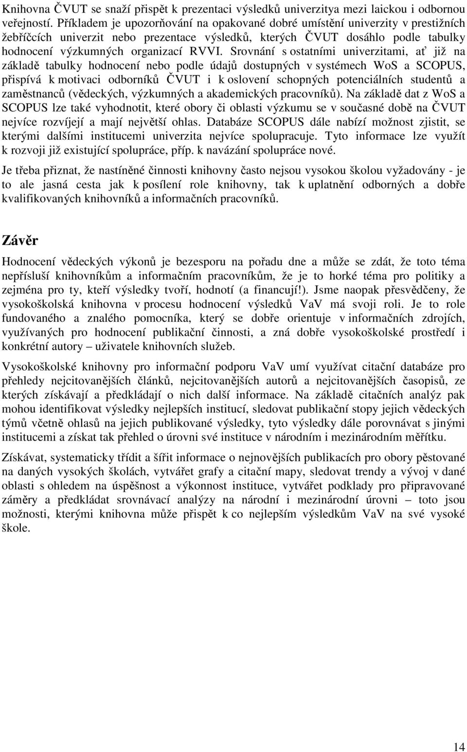 Srovnání s ostatními univerzitami, ať již na základě tabulky hodnocení nebo podle údajů dostupných v systémech WoS a SCOPUS, přispívá k motivaci odborníků ČVUT i k oslovení schopných potenciálních