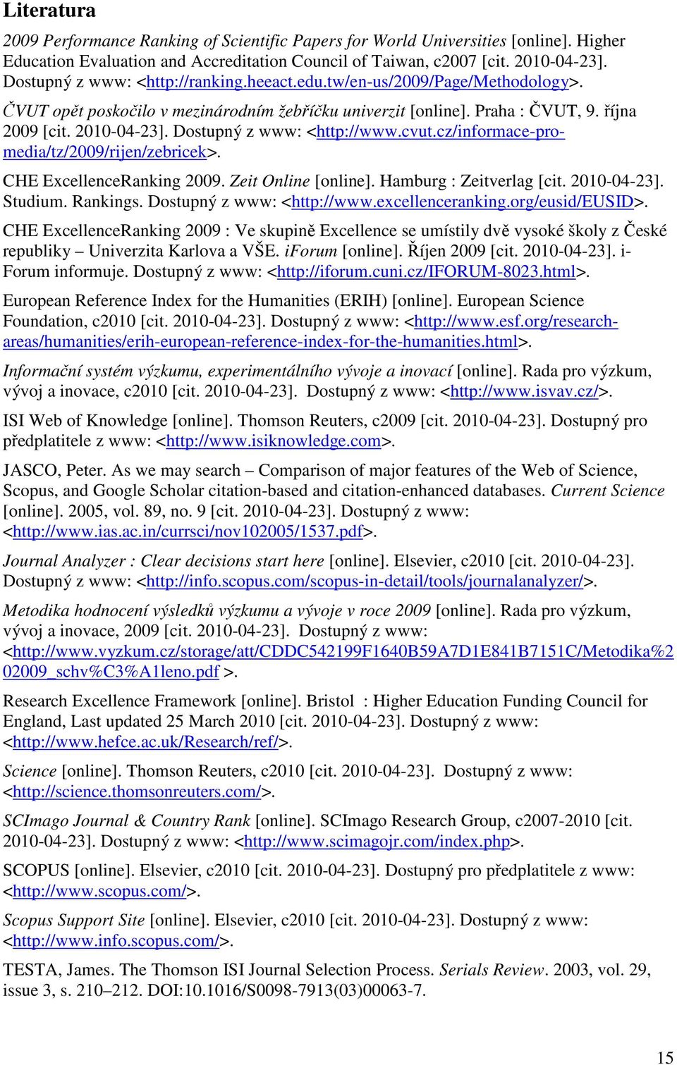 Dostupný z www: <http://www.cvut.cz/informace-promedia/tz/2009/rijen/zebricek>. CHE ExcellenceRanking 2009. Zeit Online [online]. Hamburg : Zeitverlag [cit. 2010-04-23]. Studium. Rankings.