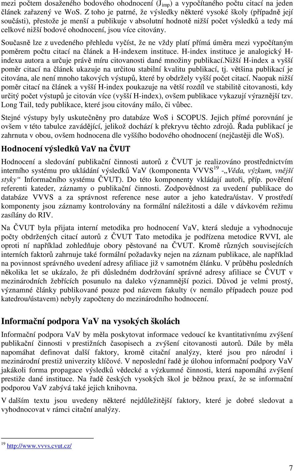 více citovány. Současně lze z uvedeného přehledu vyčíst, že ne vždy platí přímá úměra mezi vypočítaným poměrem počtu citací na článek a H-indexem instituce.