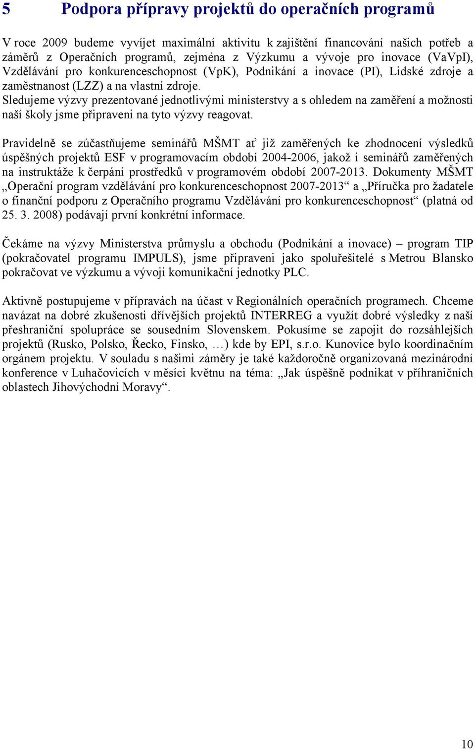 Sledujeme výzvy prezentované jednotlivými ministerstvy a s ohledem na zaměření a možnosti naší školy jsme připraveni na tyto výzvy reagovat.