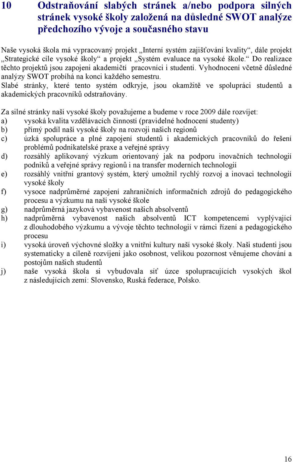 Vyhodnocení včetně důsledné analýzy SWOT probíhá na konci každého semestru. Slabé stránky, které tento systém odkryje, jsou okamžitě ve spolupráci studentů a akademických pracovníků odstraňovány.