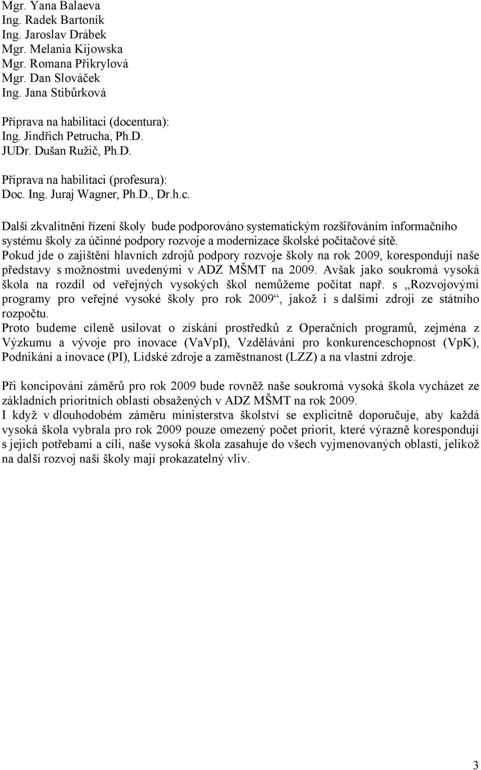 Pokud jde o zajištění hlavních zdrojů podpory rozvoje školy na rok 2009, korespondují naše představy s možnostmi uvedenými v ADZ MŠMT na 2009.