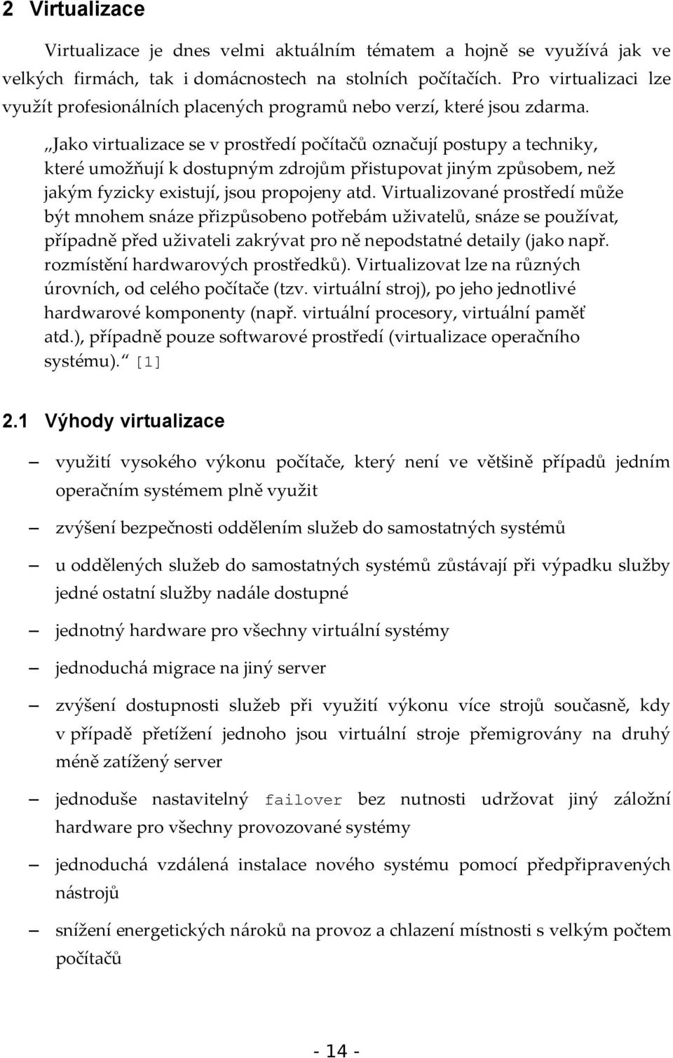 Jako virtualizace se v prostředí počítačů označují postupy a techniky, které umožňují k dostupným zdrojům přistupovat jiným způsobem, než jakým fyzicky existují, jsou propojeny atd.