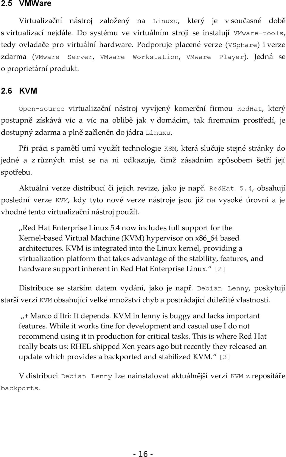 6 KVM Open-source virtualizační nástroj vyvíjený komerční firmou RedHat, který postupně získává víc a víc na oblibě jak v domácím, tak firemním prostředí, je dostupný zdarma a plně začleněn do jádra