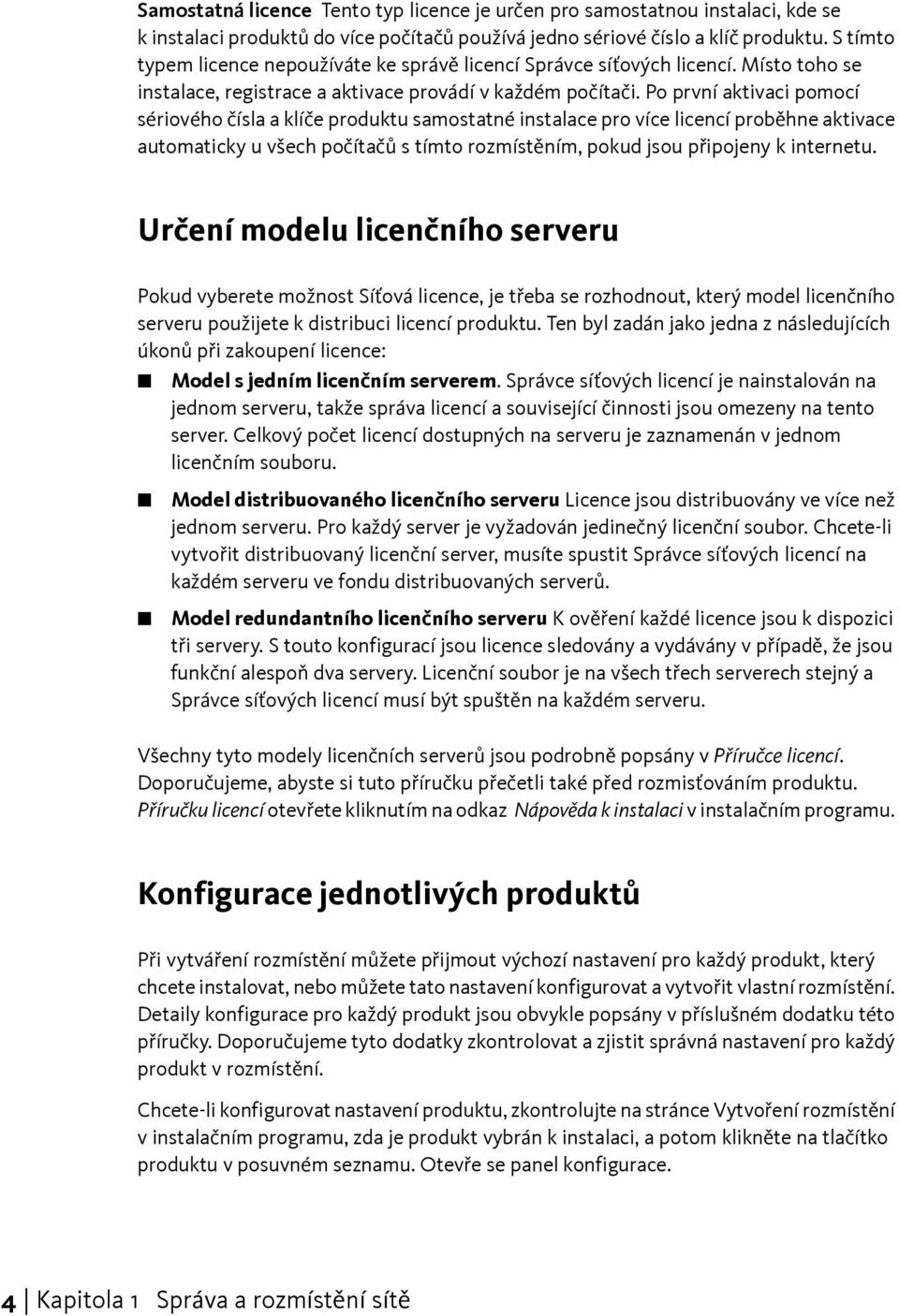 Po první aktivaci pomocí sériového čísla a klíče produktu samostatné instalace pro více licencí proběhne aktivace automaticky u všech počítačů s tímto rozmístěním, pokud jsou připojeny k internetu.