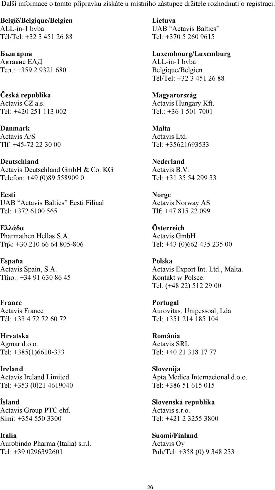 KG Telefon: +49 (0)89 558909 0 Eesti UAB Actavis Baltics Eesti Filiaal Tel: +372 6100 565 Ελλάδα Pharmathen Hellas S.A. Τηλ: +30 210 66 64 805-806 España Actavis Spain, S.A. Tfno.