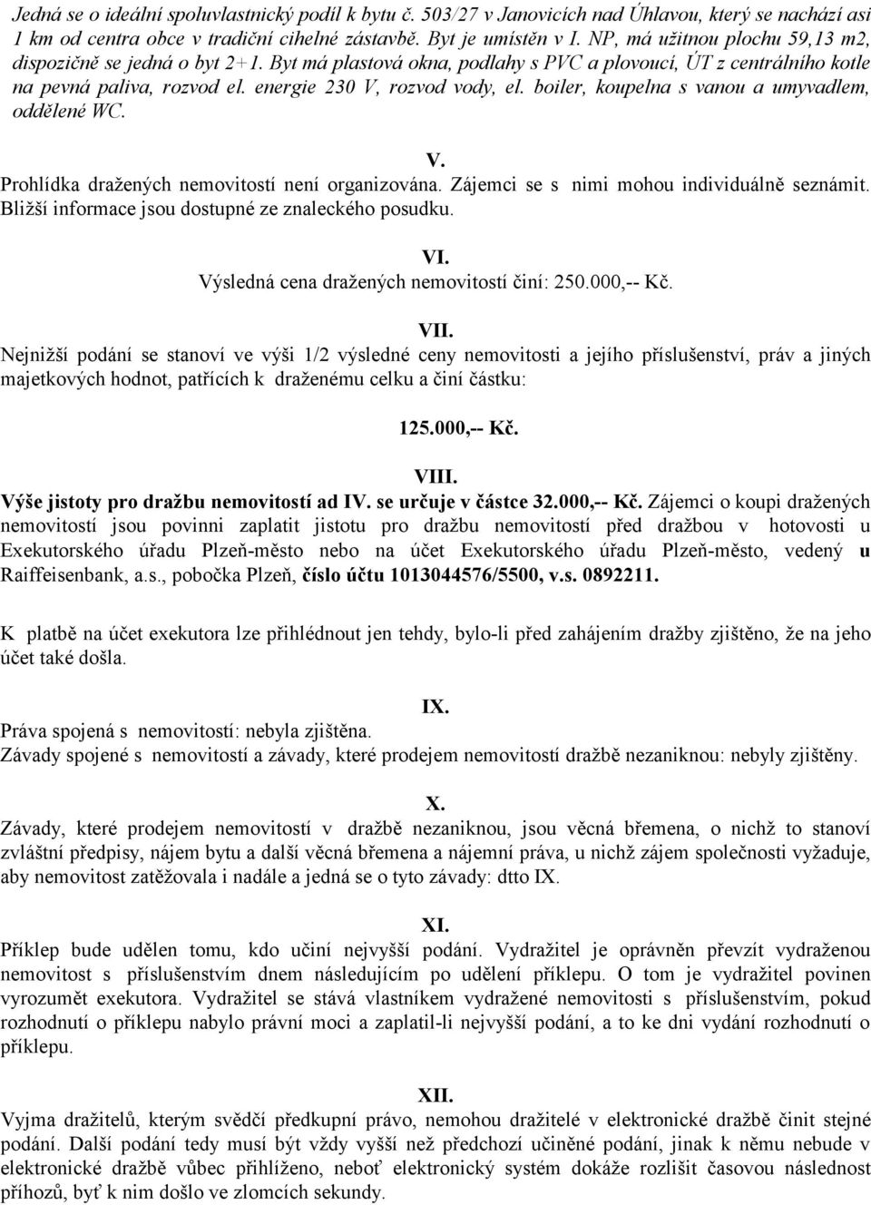 boiler, koupelna s vanou a umyvadlem, oddělené WC. V. Prohlídka dražených nemovitostí není organizována. Zájemci se s nimi mohou individuálně seznámit.