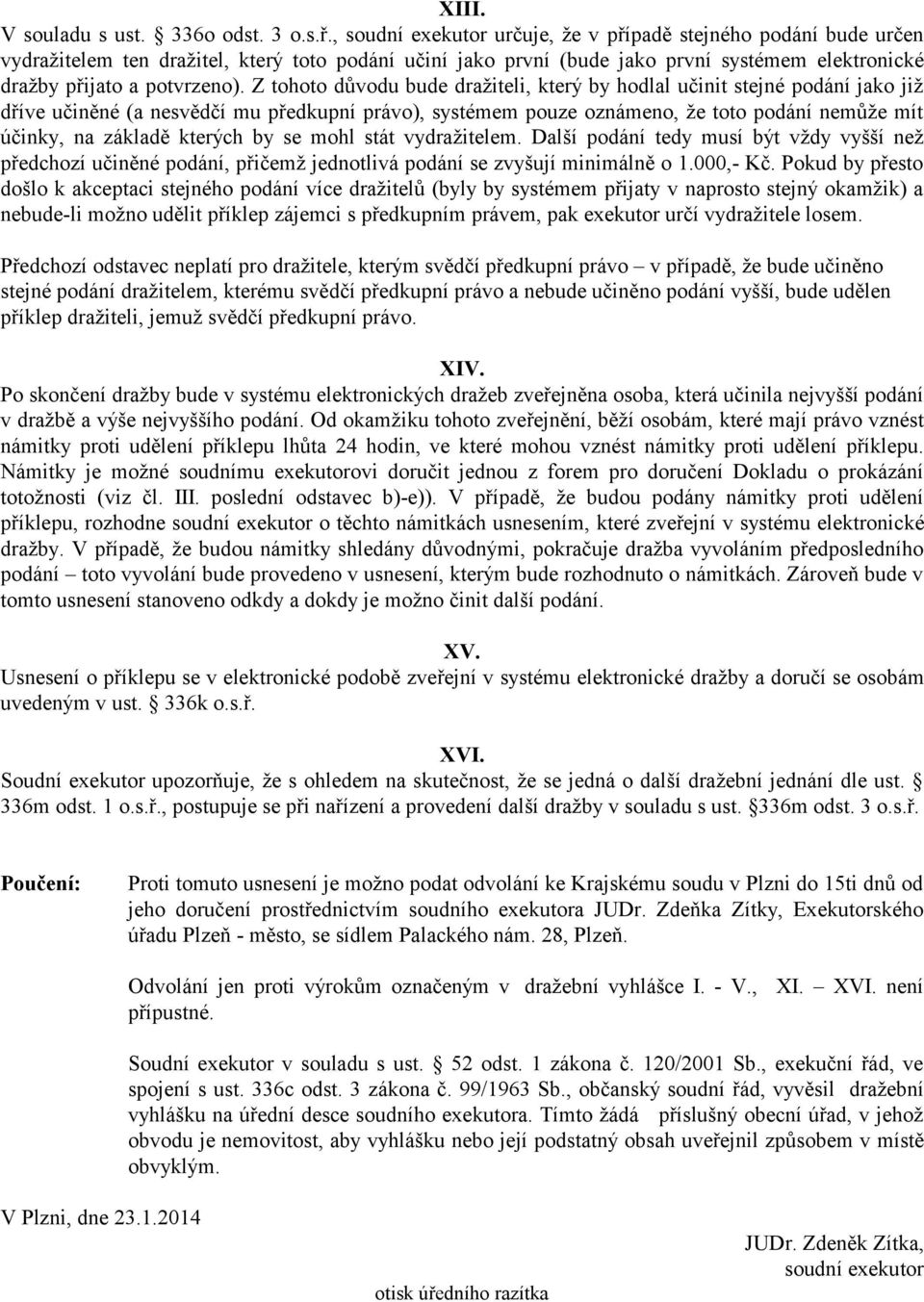 Z tohoto důvodu bude dražiteli, který by hodlal učinit stejné podání jako již dříve učiněné (a nesvědčí mu předkupní právo), systémem pouze oznámeno, že toto podání nemůže mít účinky, na základě