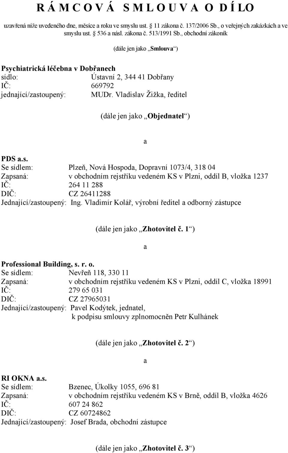 Vladislav Žižka, ředitel (dále jen jako Objednatel ) a PDS a.s. Se sídlem: Plzeň, Nová Hospoda, Dopravní 1073/4, 318 04 Zapsaná: v obchodním rejstříku vedeném KS v Plzni, oddíl B, vložka 1237 IČ: 264 11 288 DIČ: CZ 26411288 Jednající/zastoupený: Ing.