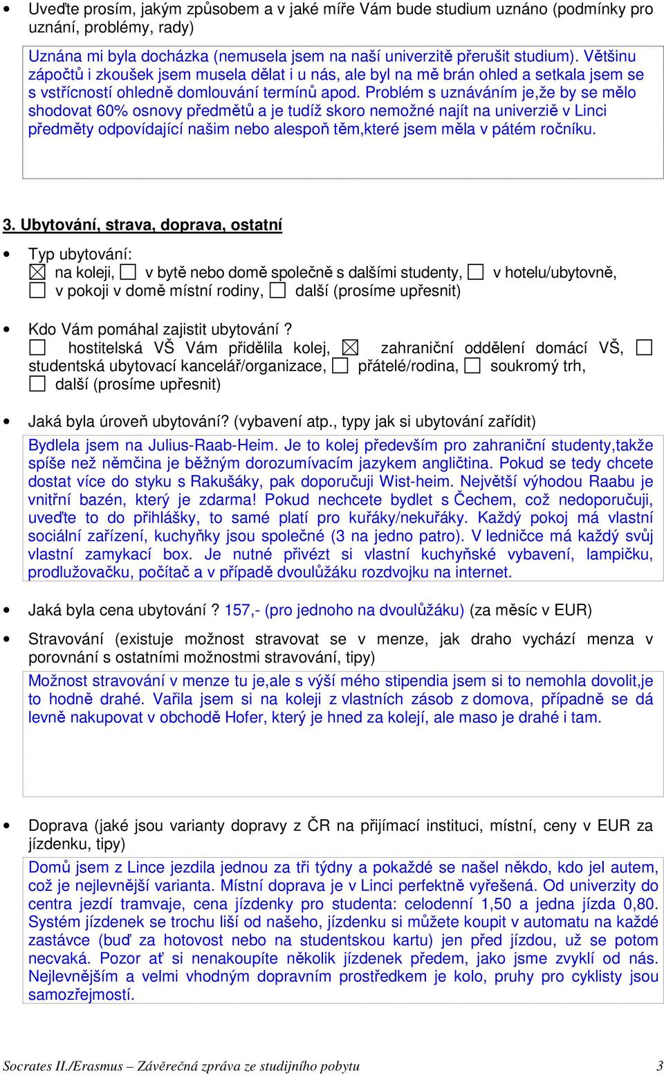 Problém s uznáváním je,že by se mělo shodovat 60% osnovy předmětů a je tudíž skoro nemožné najít na univerziě v Linci předměty odpovídající našim nebo alespoň těm,které jsem měla v pátém ročníku. 3.