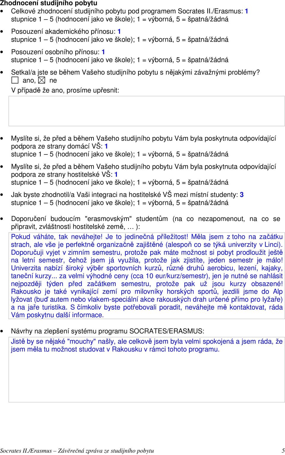 V případě že ano, prosíme upřesnit: Myslíte si, že před a během Vašeho studijního pobytu Vám byla poskytnuta odpovídající podpora ze strany domácí VŠ: 1 Myslíte si, že před a během Vašeho studijního