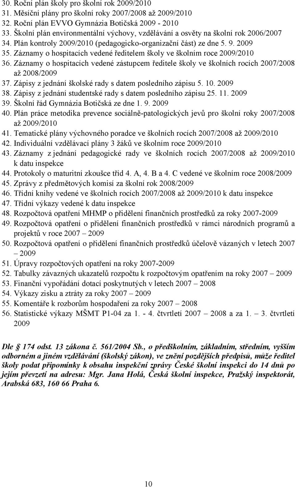 Záznamy o hospitacích vedené ředitelem školy ve školním roce 2009/2010 36. Záznamy o hospitacích vedené zástupcem ředitele školy ve školních rocích 2007/2008 až 2008/2009 37.