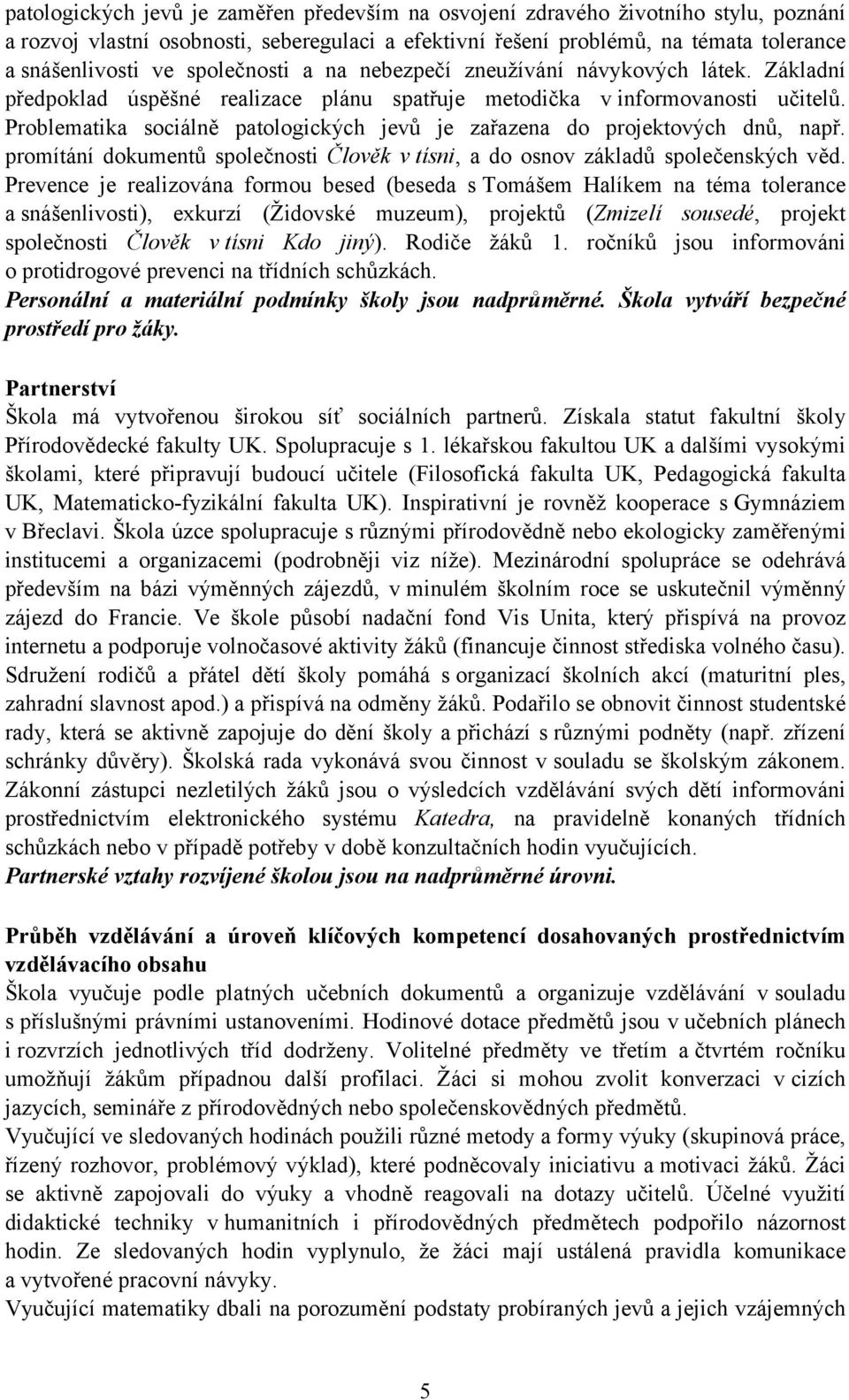 Problematika sociálně patologických jevů je zařazena do projektových dnů, např. promítání dokumentů společnosti Člověk v tísni, a do osnov základů společenských věd.