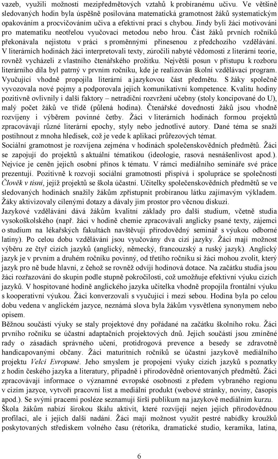 Jindy byli žáci motivováni pro matematiku neotřelou vyučovací metodou nebo hrou. Část žáků prvních ročníků překonávala nejistotu v práci s proměnnými přinesenou z předchozího vzdělávání.