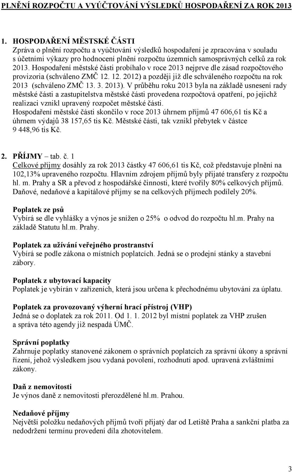 Hospodaření městské části probíhalo v roce 2013 nejprve dle zásad rozpočtového provizoria (schváleno ZMČ 12. 12. 2012) a později již dle schváleného rozpočtu na rok 2013 (schváleno ZMČ 13. 3. 2013).