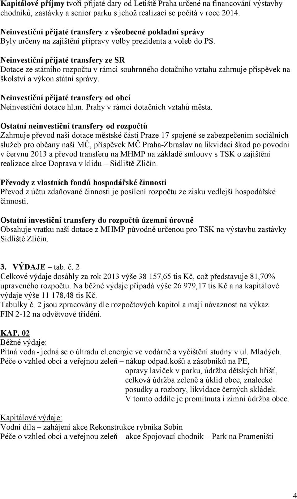 Neinvestiční přijaté transfery ze SR Dotace ze státního rozpočtu v rámci souhrnného dotačního vztahu zahrnuje příspěvek na školství a výkon státní správy.