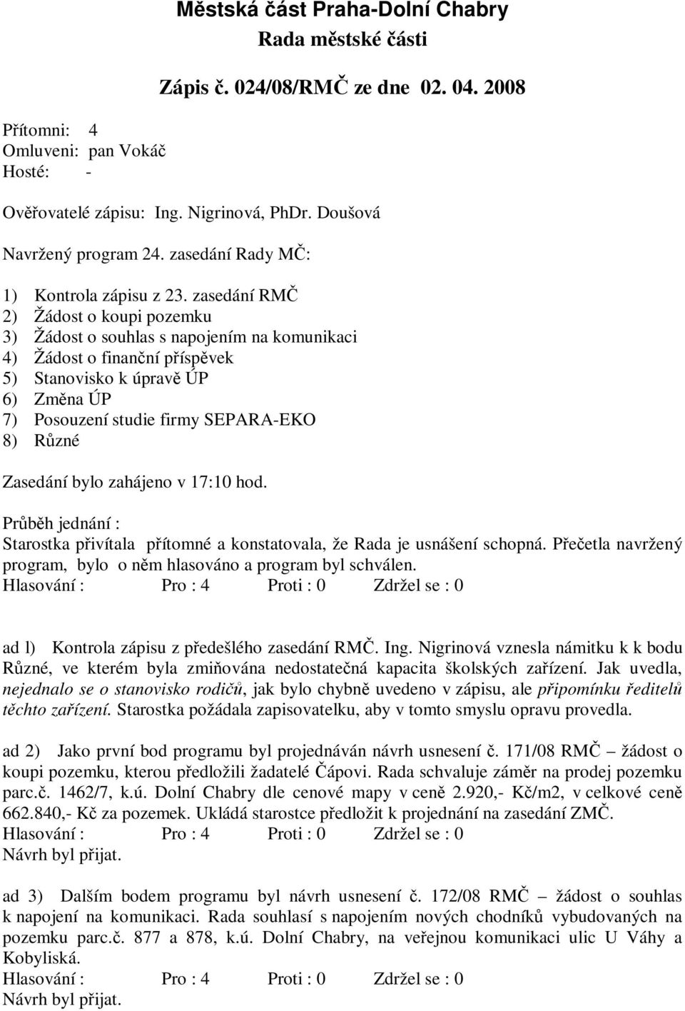 zasedání RMČ 2) Žádost o koupi pozemku 3) Žádost o souhlas s napojením na komunikaci 4) Žádost o finanční příspěvek 5) Stanovisko k úpravě ÚP 6) Změna ÚP 7) Posouzení studie firmy SEPARA-EKO 8) Různé