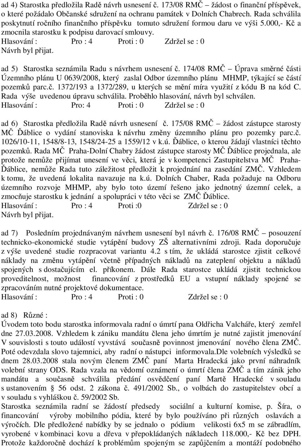 ad 5) Starostka seznámila Radu s návrhem usnesení č. 174/08 RMČ Úprava směrné části Územního plánu U 0639/2008, který zaslal Odbor územního plánu MHMP, týkající se částí pozemků parc.č. 1372/193 a 1372/289, u kterých se mění míra využití z kódu B na kód C.