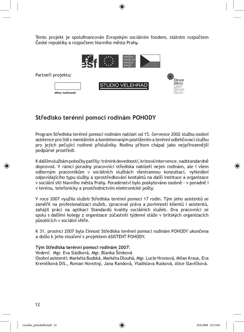 července 2002 službu osobní asistence pro lidi s mentálním a kombinovaným postižením a terénní odlehčovací službu pro jejich pečující rodinné příslušníky.