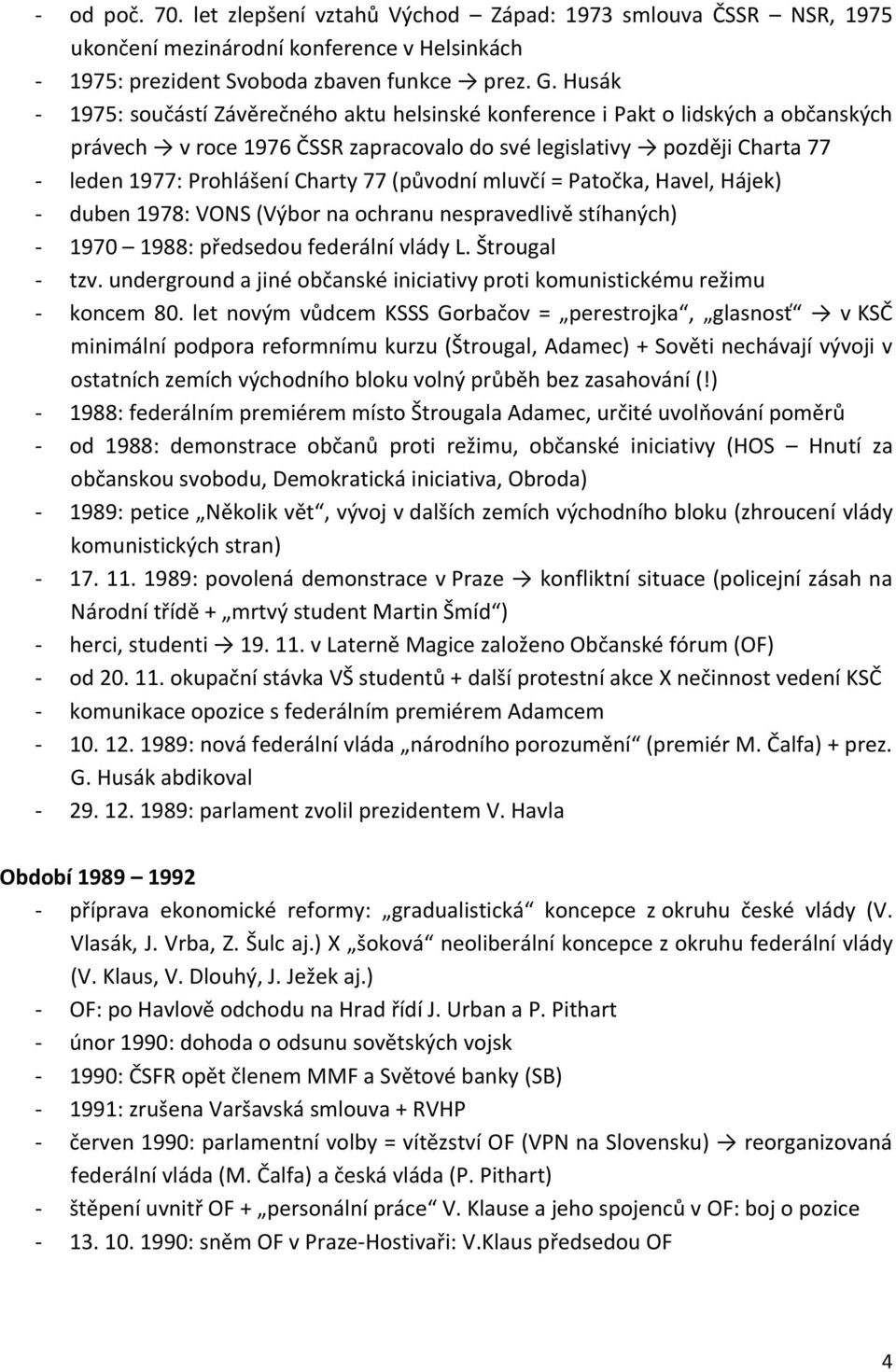 77 (původní mluvčí = Patočka, Havel, Hájek) - duben 1978: VONS (Výbor na ochranu nespravedlivě stíhaných) - 1970 1988: předsedou federální vlády L. Štrougal - tzv.