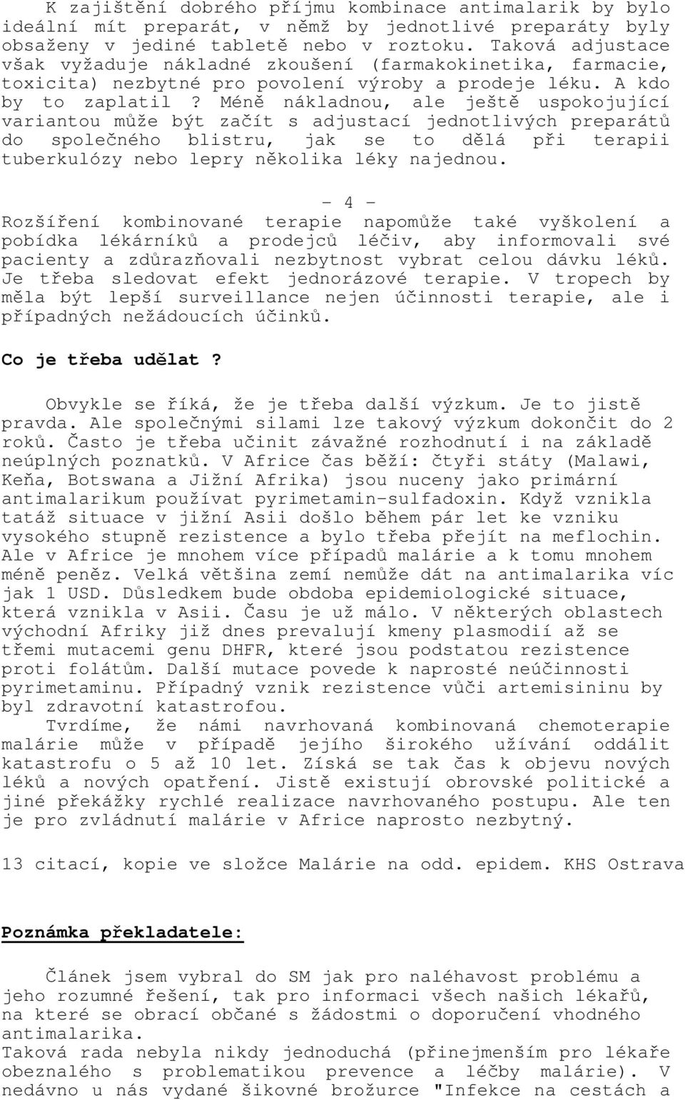 Méně nákladnou, ale ještě uspokojující variantou může být začít s adjustací jednotlivých preparátů do společného blistru, jak se to dělá při terapii tuberkulózy nebo lepry několika léky najednou.